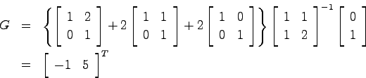 \begin{eqnarray*}
G &=& \left\{ \left[ \begin{array}{cc}
1 & 2  0 & 1 \end{arr...
...ght] \\
&=& \left[ \begin{array}{cc}-1 & 5 \end{array}\right]^T
\end{eqnarray*}
