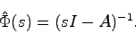 \begin{displaymath}
\hat{\Phi}(s) = (sI-A)^{-1}.
\end{displaymath}