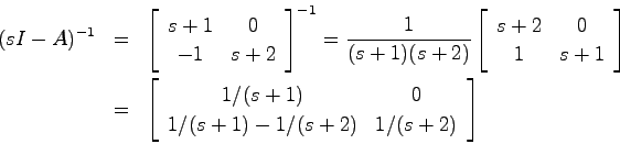 \begin{eqnarray*}
(sI-A)^{-1} &=& \left[ \begin{array}{cc} s+1 & 0  -1 & s+2 \...
...cc} 1/(s+1) & 0  1/(s+1)-1/(s+2) & 1/(s+2) \end{array} \right]
\end{eqnarray*}