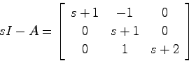 \begin{displaymath}
sI-A = \left[ \begin{array}{ccc} s+1 & -1 & 0  0 & s+1 & 0 \\
0 & 1 & s+2 \end{array} \right]
\end{displaymath}