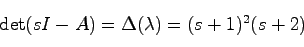 \begin{displaymath}
\det (sI-A) = \Delta(\lambda) = (s+1)^2(s+2)
\end{displaymath}