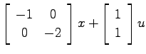 $\displaystyle \left[ \begin{array}{cc}-1 & 0   0 & -2 \end{array}\right]x
+ \left[ \begin{array}{c}1   1 \end{array}\right] u$