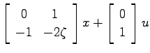$\displaystyle \left[ \begin{array}{cc}0 & 1   -1 & -2\zeta \end{array}\right]x
+ \left[ \begin{array}{c}0   1 \end{array}\right]u$