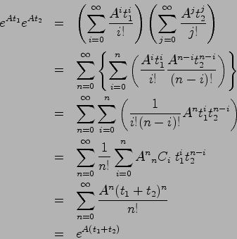 \begin{eqnarray*}
e^{At_1}e^{At_2}
&=& \left( \sum_{i=0}^\infty \frac{A^it_1^i}...
...um_{n=0}^\infty \frac{A^n(t_1+t_2)^n}{n!} \\
&=& e^{A(t_1+t_2)}
\end{eqnarray*}