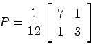 \begin{displaymath}
P=\frac{1}{12}\left[ \begin{array}{cc}
7 & 1  1 & 3
\end{array}\right]
\end{displaymath}