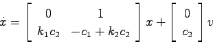\begin{displaymath}
\dot{x} = \left[ \begin{array}{cc}
0 & 1  k_1 c_2 & -c_1+k...
...ght] x + \left[ \begin{array}{c}
0  c_2 \end{array}\right] v
\end{displaymath}