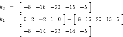 \begin{eqnarray*}
\bar{k}_2 &=& \left[ \begin{array}{ccccc}
-8 & -16 & -20 & -15...
...begin{array}{ccccc} -8 & -14 & -22 & -14 & -5 \end{array}\right]
\end{eqnarray*}