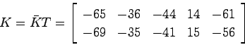 \begin{displaymath}
K = \bar{K}T = \left[ \begin{array}{ccccc}
-65 & -36 & -44 & 14 & -61 \\
-69 & -35 & -41 & 15 & -56
\end{array}\right]
\end{displaymath}