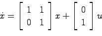 \begin{displaymath}
\dot{x} = \left[ \begin{array}{cc}1 & 1  0 & 1 \end{array}\right] x
+ \left[\begin{array}{c} 0  1 \end{array}\right]u
\end{displaymath}