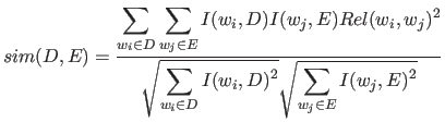 $\displaystyle sim(D,E) = \frac{ \displaystyle \sum_{w_i \in D} \sum_{w_j \in E}...
...\sum_{w_i \in D} I(w_i,D)^2 } \sqrt{\displaystyle\sum_{w_j \in E} I(w_j,E)^2} }$