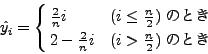 \begin{displaymath}
\hat{y_i} = \left \{
\begin{array}{@{ }ll}
\frac{2}{n} i...
...{n} i & \mbox{($i > \frac{n}{2}$)ΤȤ}
\end{array} \right.
\end{displaymath}