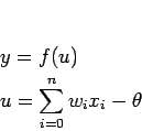 \begin{displaymath}
\begin{array}{l}
y = f(u)\\
\displaystyle u = \sum_{i=0}^{n}{w_ix_i}-\theta
\end{array}\end{displaymath}