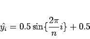 \begin{displaymath}
\hat{y_i}=0.5\sin \{\frac{2\pi}{n} i\}+0.5
\end{displaymath}