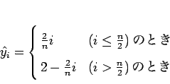 \begin{displaymath}
\hat{y_i} = \left \{
\begin{array}{@{ }ll}
\frac{2}{n} i...
...} i & \mbox{($i > \frac{n}{2}$)のとき}
\end{array} \right.
\end{displaymath}