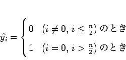 \begin{displaymath}
\hat{y_i} = \left \{
\begin{array}{@{ }ll}
0 & \mbox{($i...
...ox{($i = 0$, $i > \frac{n}{2}$)のとき}
\end{array} \right.
\end{displaymath}