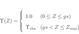 \begin{displaymath}
\Upsilon ( Z ) = \left\{ \begin{array}{ll}
1.0 & (0 \le Z \l...
...\\
\Upsilon_{cha} & ( gs < Z \le Z_{max})
\end{array} \right.
\end{displaymath}