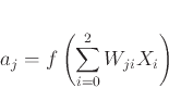 \begin{displaymath}
a_j = f\left( \sum_{i=0}^{2}W_{ji}X_i\right)
\end{displaymath}