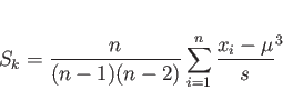 \begin{displaymath}
S_ {k} =
\frac{n}{(n-1)(n-2)} \sum_{i=1}^{n} \frac{x_{i}-\mu}{s}^{3}
\end{displaymath}