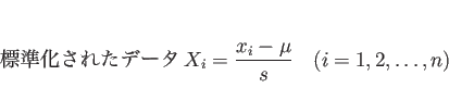\begin{displaymath}
\mbox{標準化されたデータ}X_ {i}=
\frac{x_i-\mu}{s} \mbox{\quad} ( i = 1, 2, \ldots, n )
\end{displaymath}