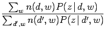 $\displaystyle \frac
{\sum_{w} n(d, w)P(z \, \vert \,d, w)} {\sum_{d', w} n(d', w)P(z \, \vert \,d', w)}$