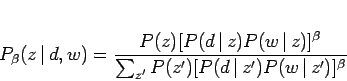 \begin{displaymath}
P_{\beta} (z \, \vert \,d, w) = \frac
{P(z)[P(d \, \vert \...
...{\sum_{z'} P(z')[P(d \, \vert \,z')P(w \, \vert \,z')]^\beta}
\end{displaymath}
