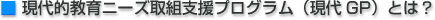 「現代的教育ニ−ズ取組支援プログラム」(現代GP)とは