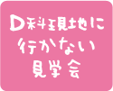 D科　現地に行かない見学会