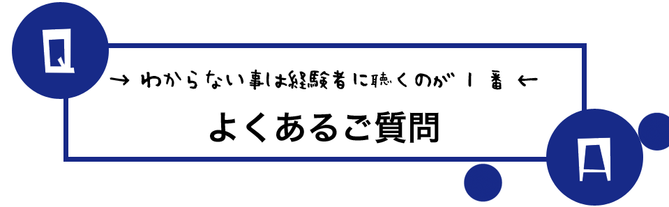 わからない事は経験者に聴くのが一番　よくあるご質問