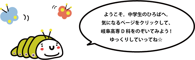 ようこそ中学生のひろばへ。気になるページをクリックして岐阜高専D科をのぞいてみよう！ゆっくりしていってね☆