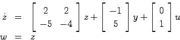 \begin{eqnarray*}
\dot{z} &=& \left[ \begin{array}{cc}2 & 2  -5 & -4 \end{arra...
... +
\left[\begin{array}{c} 0  1 \end{array}\right]u \\
w &=& z
\end{eqnarray*}