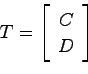 \begin{displaymath}
T = \left[ \begin{array}{c}C  D \end{array}\right]
\end{displaymath}