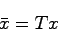 \begin{displaymath}
\bar{x} = Tx
\end{displaymath}