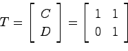 \begin{displaymath}
T = \left[ \begin{array}{c}C  D \end{array}\right] = \left[ \begin{array}{cc}
1 & 1  0 & 1 \end{array}\right]
\end{displaymath}