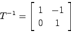 \begin{displaymath}
T^{-1} = \left[ \begin{array}{cc}
1 & -1  0 & 1 \end{array}\right]
\end{displaymath}