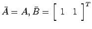 $\bar{A} = A, \bar{B}=\left[ \begin{array}{cc}1 & 1 \end{array}\right]^T$