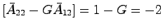 $[\bar{A}_{22}-G\bar{A}_{12}]=1-G=-2$