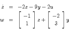 \begin{eqnarray*}
\dot{z} &=& -2z-9y-2u \\
w &=& \left[ \begin{array}{c}-1  1...
...}\right]z + \left[ \begin{array}{c}-2  3 \end{array}\right] y
\end{eqnarray*}