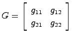 $G = \left[ \begin{array}{cc}g_{11} & g_{12}  g_{21} & g_{22}
\end{array}\right]$