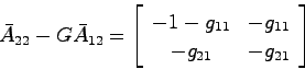 \begin{displaymath}
\bar{A}_{22}-G\bar{A}_{12} = \left[ \begin{array}{cc} -1-g_{11} & -g_{11} \\
-g_{21} & -g_{21} \end{array}\right]
\end{displaymath}