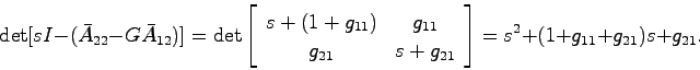 \begin{displaymath}
\det[sI-(\bar{A}_{22}-G\bar{A}_{12})] = \det \left[ \begin{a...
...g_{21} \end{array}\right]
= s^2 + (1+g_{11}+g_{21})s + g_{21}.
\end{displaymath}