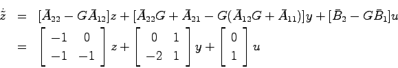 \begin{eqnarray*}
\dot{\tilde{z}} &=& [ \bar{A}_{22}-G\bar{A}_{12}]z +
[\bar{A}...
...ray}\right]y
+ \left[ \begin{array}{c}0  1\end{array}\right]u
\end{eqnarray*}