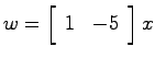 $w = \left[ \begin{array}{cc}1 & -5\end{array}\right]x$