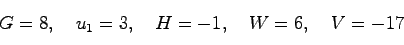 \begin{displaymath}
G=8, \quad u_1 = 3, \quad H=-1, \quad W=6, \quad V=-17
\end{displaymath}