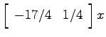 $\left[ \begin{array}{cc}-17/4 & 1/4\end{array}\right]x$