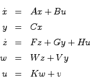 \begin{eqnarray*}
\dot{x} &=& Ax + Bu \\
y &=& Cx \\
\dot{z} &=& Fz + Gy + Hu \\
w &=& Wz + Vy \\
u &=& Kw + v
\end{eqnarray*}