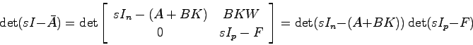 \begin{displaymath}
\det(sI-\bar{A}) = \det \left[ \begin{array}{cc}
sI_n-(A+BK)...
... & sI_p - F \end{array}\right]
= \det(sI_n-(A+BK))\det(sI_p-F)
\end{displaymath}