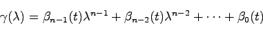 \begin{displaymath}
\gamma(\lambda) = \beta_{n-1}(t)\lambda^{n-1} + \beta_{n-2}(t)\lambda^{n-2}
+ \cdots + \beta_0(t)
\end{displaymath}