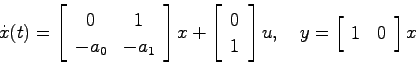 \begin{displaymath}
\dot{x}(t) = \left[ \begin{array}{cc}0 & 1  -a_0 & -a_1 \e...
..., \quad
y = \left[ \begin{array}{cc} 1 & 0 \end{array}\right]x
\end{displaymath}
