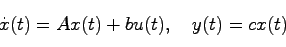 \begin{displaymath}
\dot{x}(t) = Ax(t) + bu(t),\quad y(t) = cx(t)
\end{displaymath}
