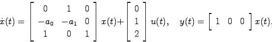 \begin{displaymath}
\dot{x}(t) = \left[ \begin{array}{ccc}0 & 1 & 0  -a_0 & -a...
... = \left[ \begin{array}{ccc}1 & 0 & 0 \end{array}\right] x(t).
\end{displaymath}